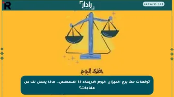توقعات حظ برج الميزان اليوم الأربعاء 13 أغسطس.. ماذا يحمل لك من مفاجآت؟